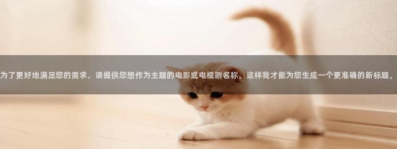 真不卡影院下载：为了更好地满足您的需求，请提供您想作为主题的电影或电视剧名称。这样我才能为您生成一个更准确的新标题。