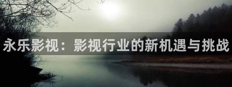 狂飙电视剧真不卡影院：永乐影视：影视行业的新机遇与挑战