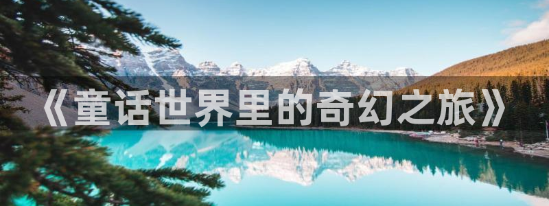 真不卡影视官网：《童话世界里的奇幻之旅》