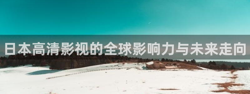 真不卡影院下载：日本高清影视的全球影响力与未来走向