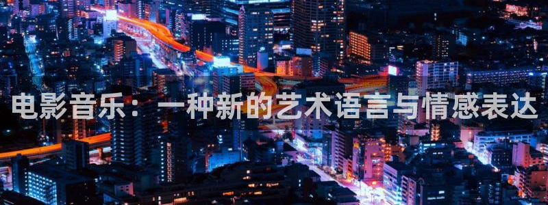 真不卡影视app下载：电影音乐：一种新的艺术语言与情感表达