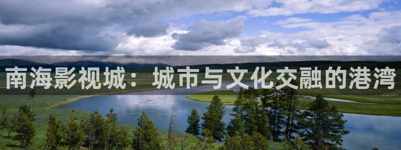 真不卡影视app下载：南海影视城：城市与文化交融的港湾